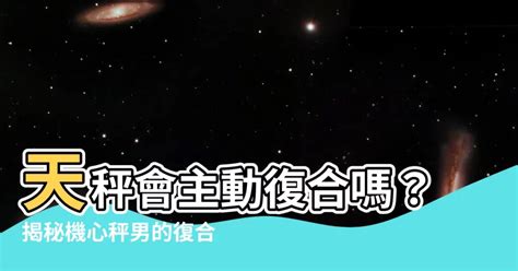 天秤會主動復合嗎|分手後仍想復合怎麼辦？讓十二星座前任「天蠍、牡羊。